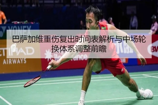巴萨加维重伤复出时间表解析与中场轮换体系调整前瞻