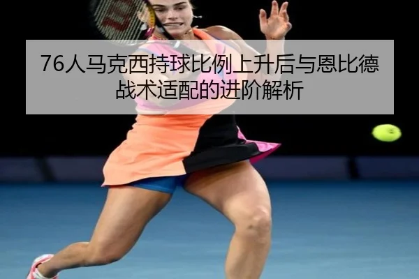 76人马克西持球比例上升后与恩比德战术适配的进阶解析