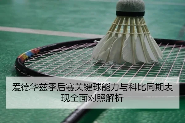爱德华兹季后赛关键球能力与科比同期表现全面对照解析