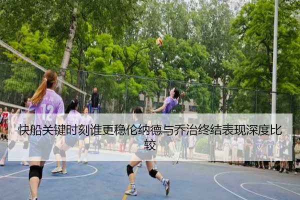 快船关键时刻谁更稳伦纳德与乔治终结表现深度比较