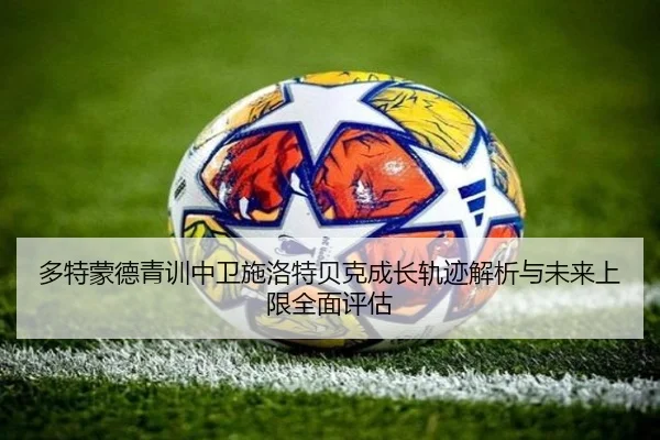 多特蒙德青训中卫施洛特贝克成长轨迹解析与未来上限全面评估