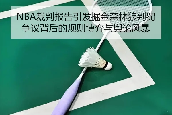 NBA裁判报告引发掘金森林狼判罚争议背后的规则博弈与舆论风暴