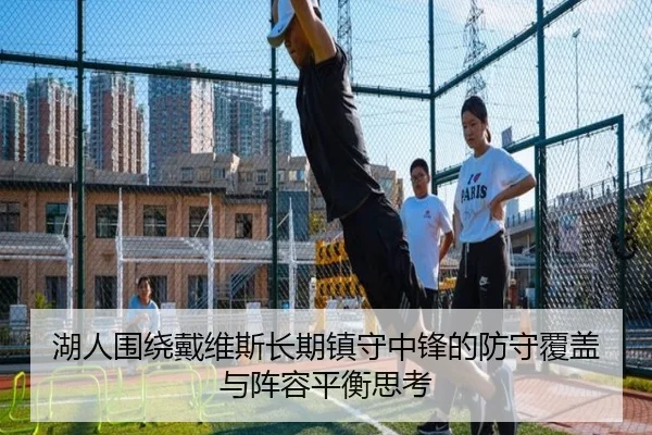 湖人围绕戴维斯长期镇守中锋的防守覆盖与阵容平衡思考