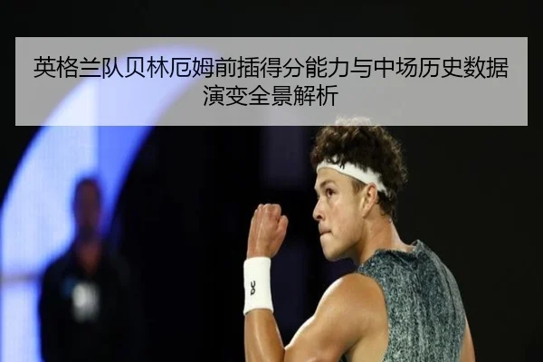 英格兰队贝林厄姆前插得分能力与中场历史数据演变全景解析