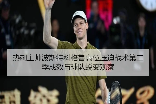 热刺主帅波斯特科格鲁高位压迫战术第二季成效与球队蜕变观察