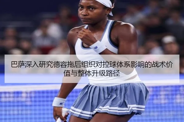 巴萨深入研究德容拖后组织对控球体系影响的战术价值与整体升级路径