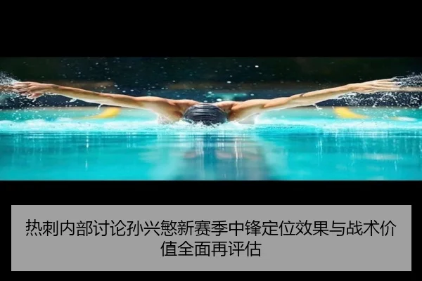热刺内部讨论孙兴慜新赛季中锋定位效果与战术价值全面再评估