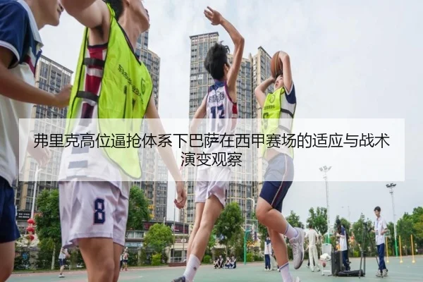 弗里克高位逼抢体系下巴萨在西甲赛场的适应与战术演变观察