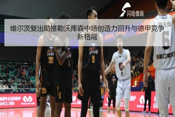 维尔茨复出助推勒沃库森中场创造力回升与德甲竞争新格局
