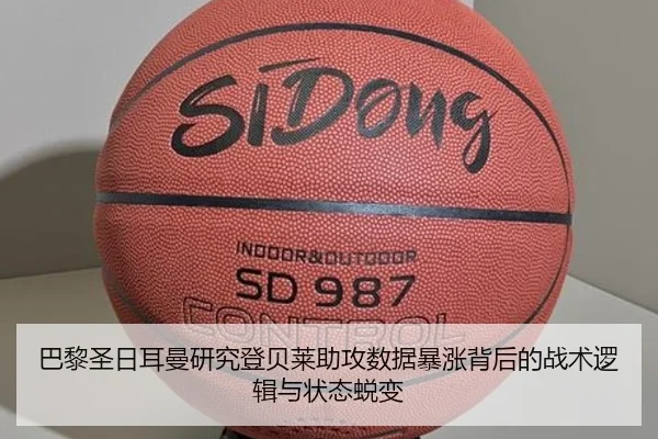 巴黎圣日耳曼研究登贝莱助攻数据暴涨背后的战术逻辑与状态蜕变
