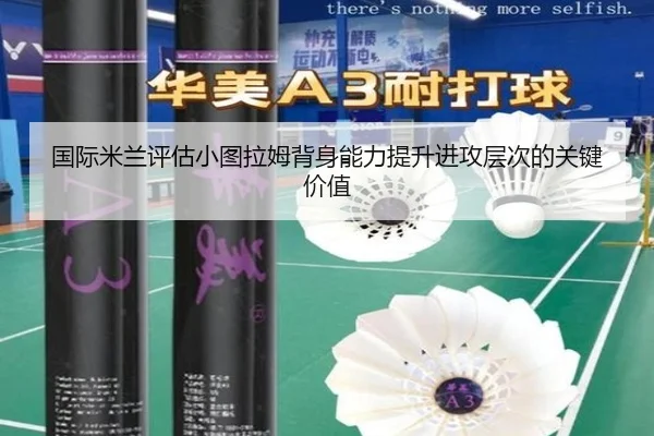 国际米兰评估小图拉姆背身能力提升进攻层次的关键价值