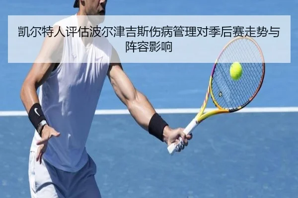 凯尔特人评估波尔津吉斯伤病管理对季后赛走势与阵容影响