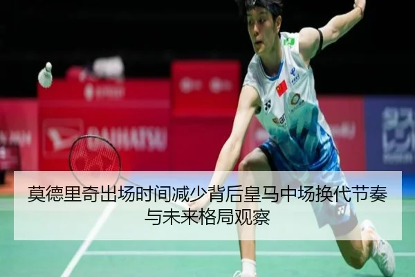 莫德里奇出场时间减少背后皇马中场换代节奏与未来格局观察