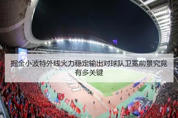 掘金小波特外线火力稳定输出对球队卫冕前景究竟有多关键