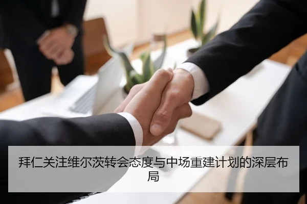 拜仁关注维尔茨转会态度与中场重建计划的深层布局