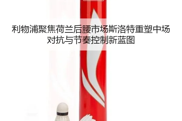 利物浦聚焦荷兰后腰市场斯洛特重塑中场对抗与节奏控制新蓝图