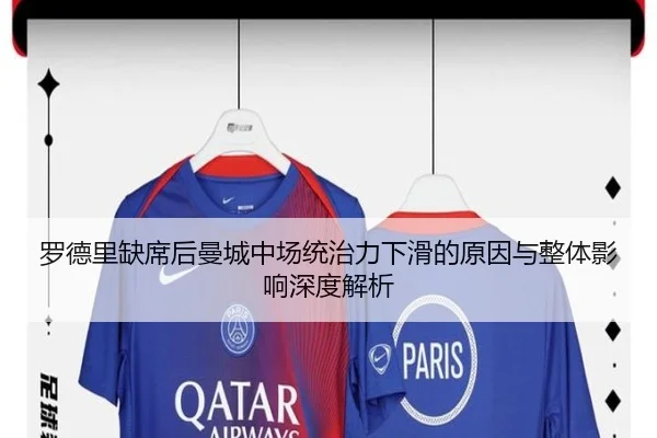 罗德里缺席后曼城中场统治力下滑的原因与整体影响深度解析